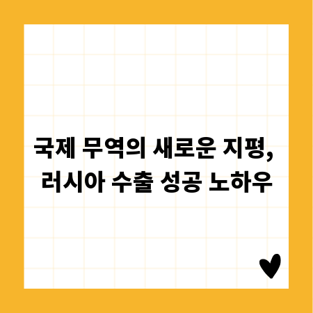 국제 무역의 새로운 지평, 러시아 수출 성공 노하우