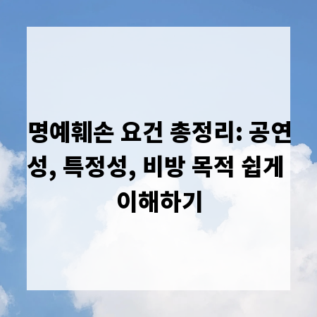 명예훼손 요건 총정리: 공연성, 특정성, 비방 목적 쉽게 이해하기