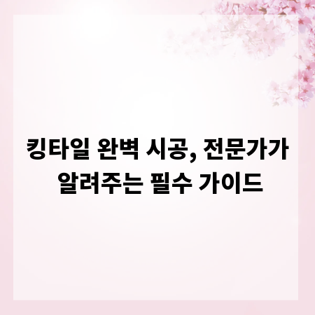 킹타일 완벽 시공, 전문가가 알려주는 필수 가이드