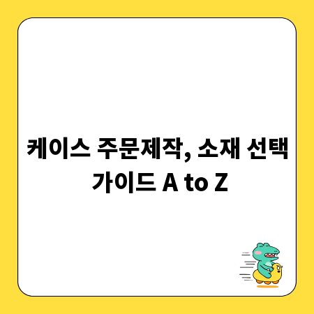 케이스 주문제작, 소재 선택 가이드 A to Z
