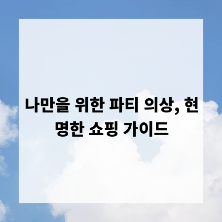나만을 위한 파티 의상, 현명한 쇼핑 가이드