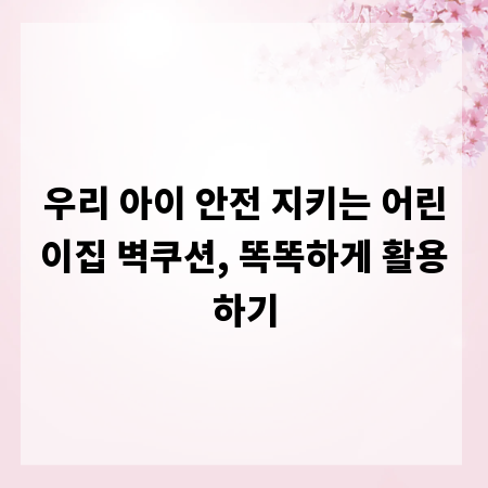 우리 아이 안전 지키는 어린이집 벽쿠션, 똑똑하게 활용하기