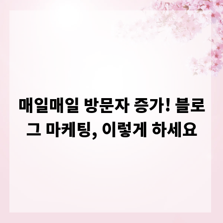 매일매일 방문자 증가! 블로그 마케팅, 이렇게 하세요