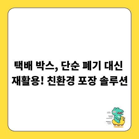 택배 박스, 단순 폐기 대신 재활용! 친환경 포장 솔루션