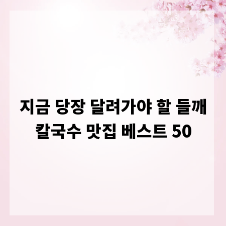 지금 당장 달려가야 할 들깨칼국수 맛집 베스트 50