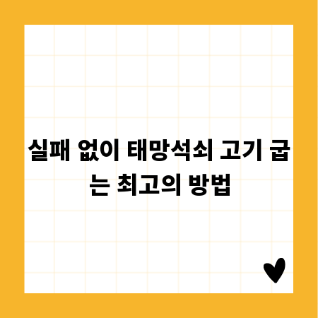 실패 없이 태망석쇠 고기 굽는 최고의 방법