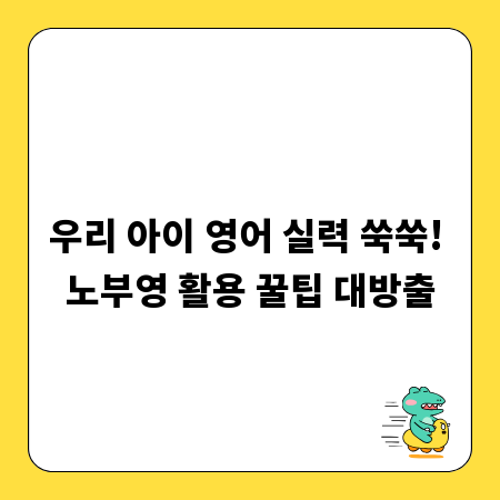 우리 아이 영어 실력 쑥쑥! 노부영 활용 꿀팁 대방출
