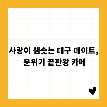 사랑이 샘솟는 대구 데이트, 분위기 끝판왕 카페