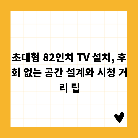 초대형 82인치 TV 설치, 후회 없는 공간 설계와 시청 거리 팁