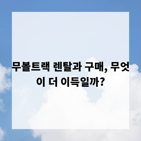 무볼트랙 렌탈과 구매, 무엇이 더 이득일까?