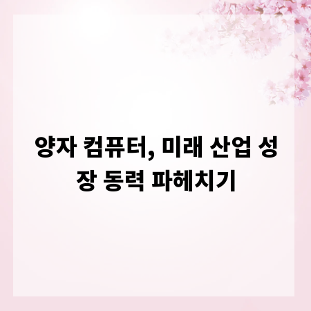 양자 컴퓨터, 미래 산업 성장 동력 파헤치기