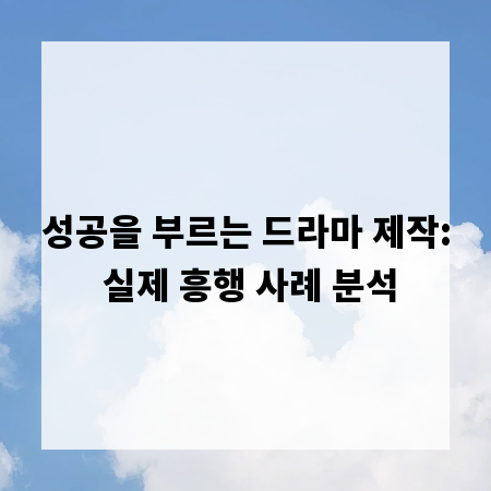 성공을 부르는 드라마 제작: 실제 흥행 사례 분석