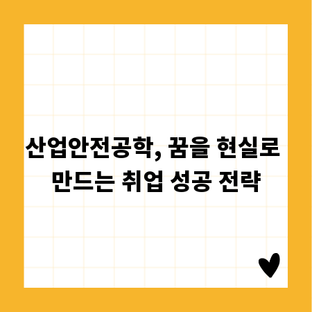 산업안전공학, 꿈을 현실로 만드는 취업 성공 전략
