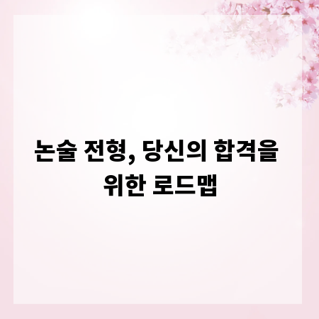 논술 전형, 당신의 합격을 위한 로드맵