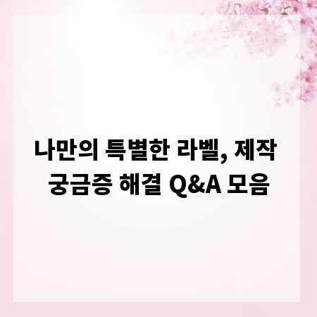 나만의 특별한 라벨, 제작 궁금증 해결 Q&A 모음