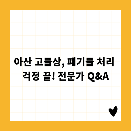 아산 고물상, 폐기물 처리 걱정 끝! 전문가 Q&A