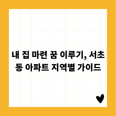 내 집 마련 꿈 이루기, 서초동 아파트 지역별 가이드