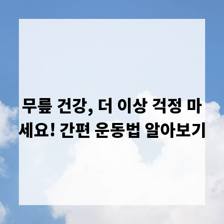 무릎 건강, 더 이상 걱정 마세요! 간편 운동법 알아보기