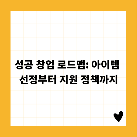 성공 창업 로드맵: 아이템 선정부터 지원 정책까지