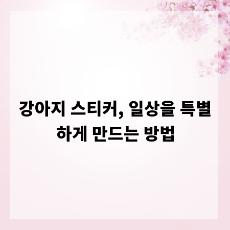강아지 스티커, 일상을 특별하게 만드는 방법