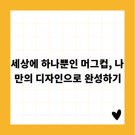 세상에 하나뿐인 머그컵, 나만의 디자인으로 완성하기