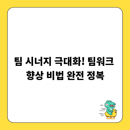 팀 시너지 극대화! 팀워크 향상 비법 완전 정복