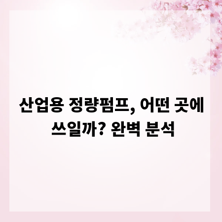 산업용 정량펌프, 어떤 곳에 쓰일까? 완벽 분석