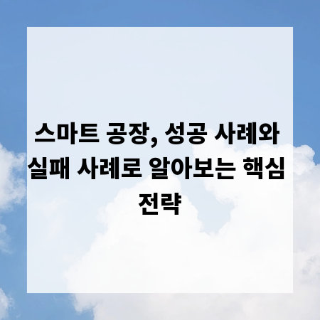 스마트 공장, 성공 사례와 실패 사례로 알아보는 핵심 전략