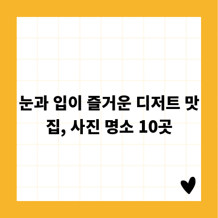 눈과 입이 즐거운 디저트 맛집, 사진 명소 10곳