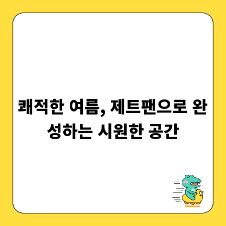 쾌적한 여름, 제트팬으로 완성하는 시원한 공간