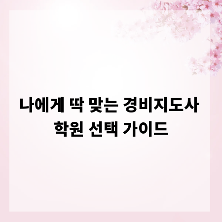 나에게 딱 맞는 경비지도사 학원 선택 가이드