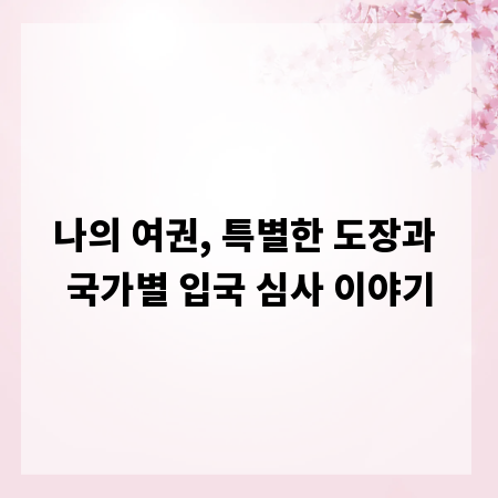 나의 여권, 특별한 도장과 국가별 입국 심사 이야기