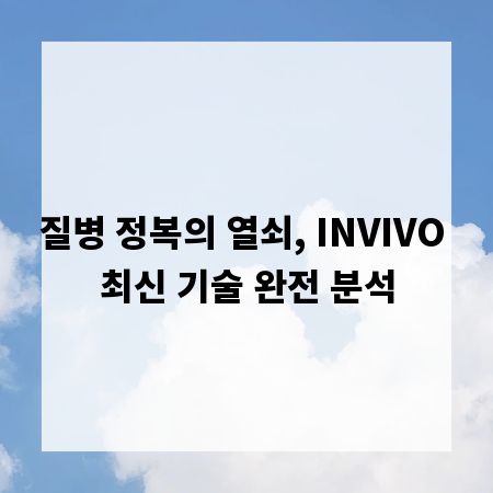 질병 정복의 열쇠, INVIVO 최신 기술 완전 분석
