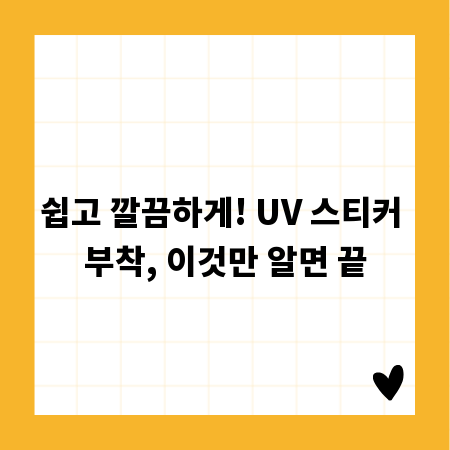 쉽고 깔끔하게! UV 스티커 부착, 이것만 알면 끝
