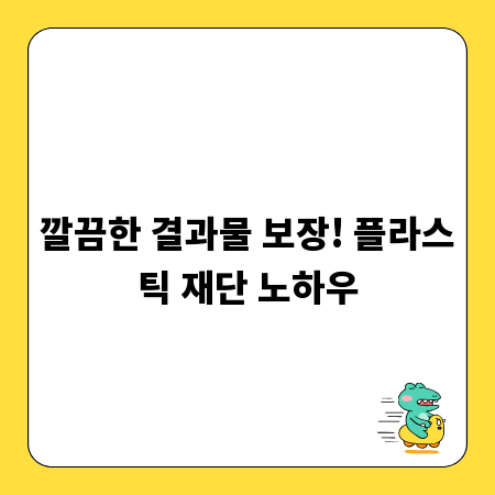 깔끔한 결과물 보장! 플라스틱 재단 노하우