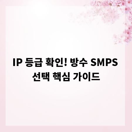 IP 등급 확인! 방수 SMPS 선택 핵심 가이드