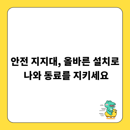 안전 지지대, 올바른 설치로 나와 동료를 지키세요