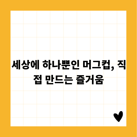 세상에 하나뿐인 머그컵, 직접 만드는 즐거움
