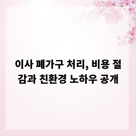 이사 폐가구 처리, 비용 절감과 친환경 노하우 공개