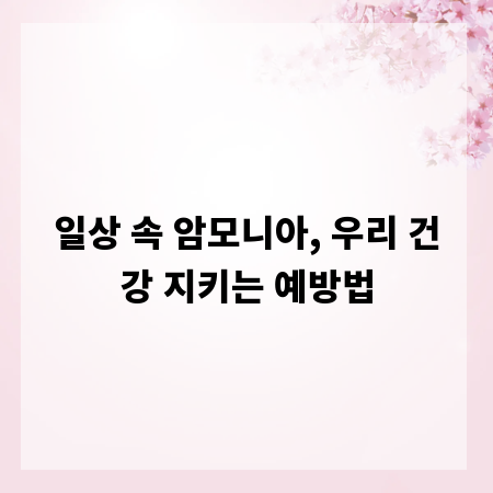 일상 속 암모니아, 우리 건강 지키는 예방법