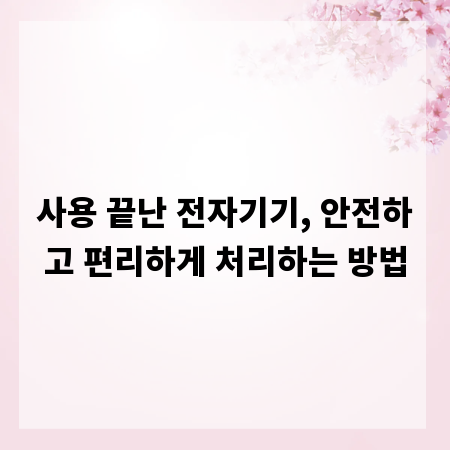 사용 끝난 전자기기, 안전하고 편리하게 처리하는 방법