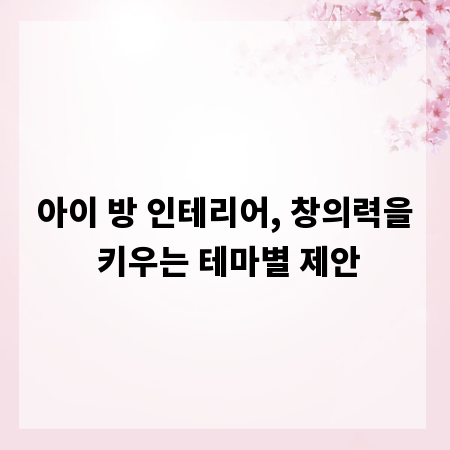 아이 방 인테리어, 창의력을 키우는 테마별 제안