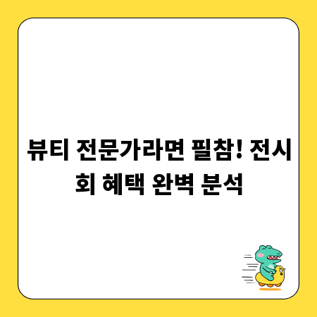 뷰티 전문가라면 필참! 전시회 혜택 완벽 분석