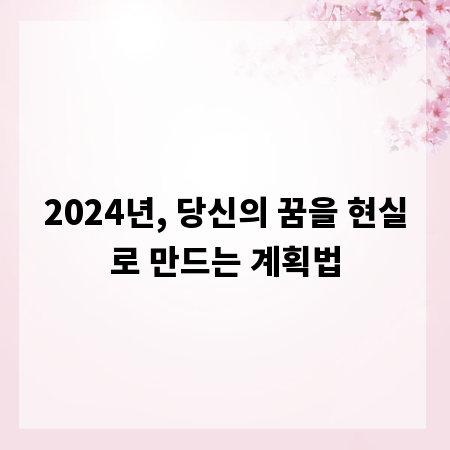 2024년, 당신의 꿈을 현실로 만드는 계획법