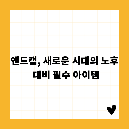 앤드캡, 새로운 시대의 노후 대비 필수 아이템