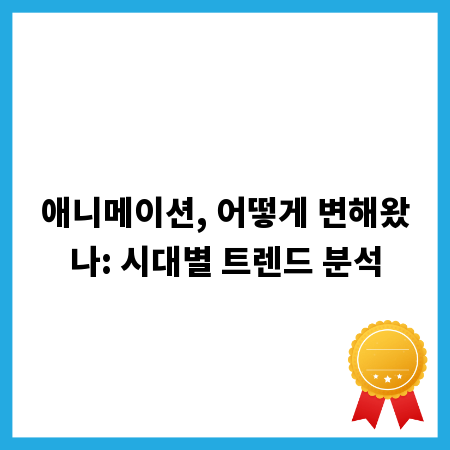 애니메이션, 어떻게 변해왔나: 시대별 트렌드 분석