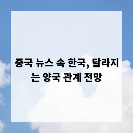 중국 뉴스 속 한국, 달라지는 양국 관계 전망