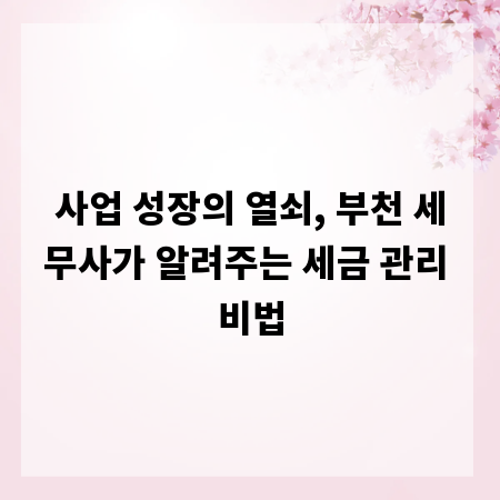 사업 성장의 열쇠, 부천 세무사가 알려주는 세금 관리 비법
