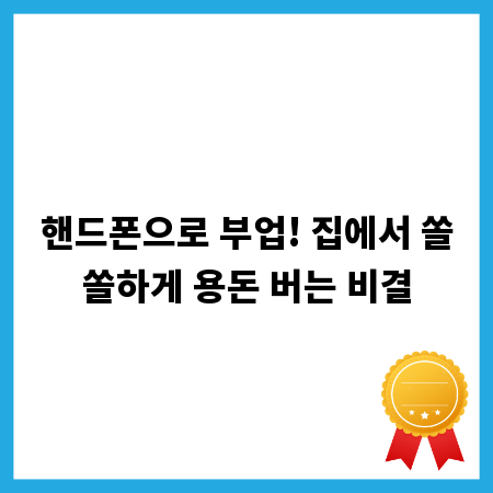핸드폰으로 부업! 집에서 쏠쏠하게 용돈 버는 비결