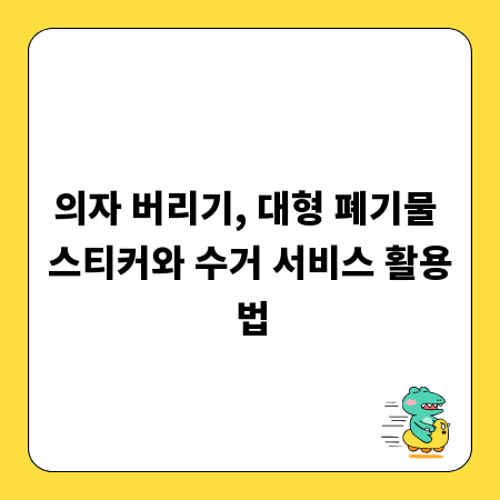 의자 버리기, 대형 폐기물 스티커와 수거 서비스 활용법
